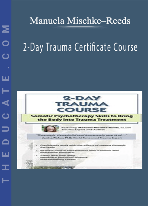 2-Day Trauma Certificate Course: Somatic Psychotherapy Skills to Bring the Body into Trauma Treatment - Manuela Mischke-Reeds