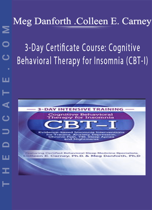 3-Day Certificate Course: Cognitive Behavioral Therapy for Insomnia (CBT-I): Evidence-based Insomnia Interventions for Trauma, Anxiety, Depression, Chronic Pain, TBI, Sleep Apnea and Nightmares - Meg Danforth , Colleen E. Carney
