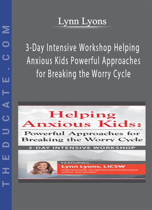 3-Day Intensive Workshop Helping Anxious Kids: Powerful Approaches for Breaking the Worry Cycle - Lynn Lyons