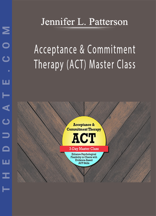 Acceptance & Commitment Therapy (ACT) Master Class: Enhance Psychological Flexibility in Clients with Acceptance & Commitment Therapy (ACT) - Jennifer L. Patterson