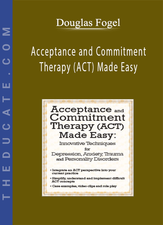 Acceptance and Commitment Therapy (ACT) Made Easy: Innovative Techniques for Depression, Anxiety, Trauma & Personality Disorders - Douglas Fogel
