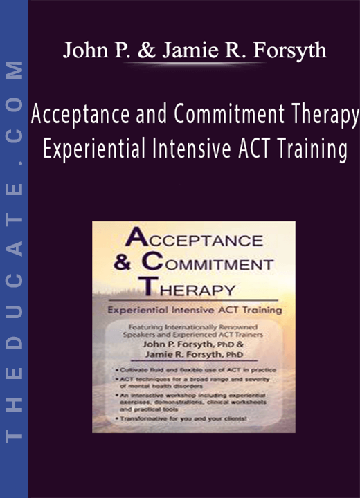 Acceptance and Commitment Therapy: Experiential Intensive ACT Training - John P. Forsyth & Jamie R. Forsyth