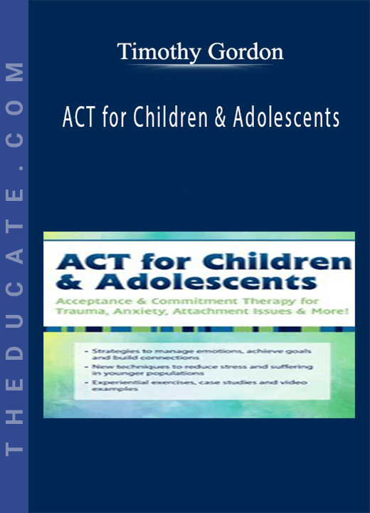 ACT for Children & Adolescents: Acceptance & Commitment Therapy for Trauma, Anxiety, Attachment Issues & More! - Timothy Gordon