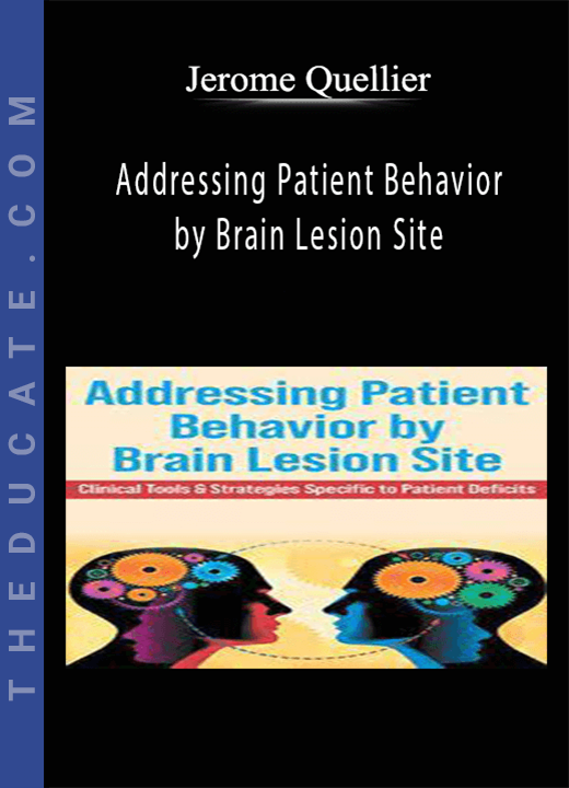 Addressing Patient Behavior by Brain Lesion Site: Clinical Tools & Strategies Specific to Patient Deficits - Jerome Quellier