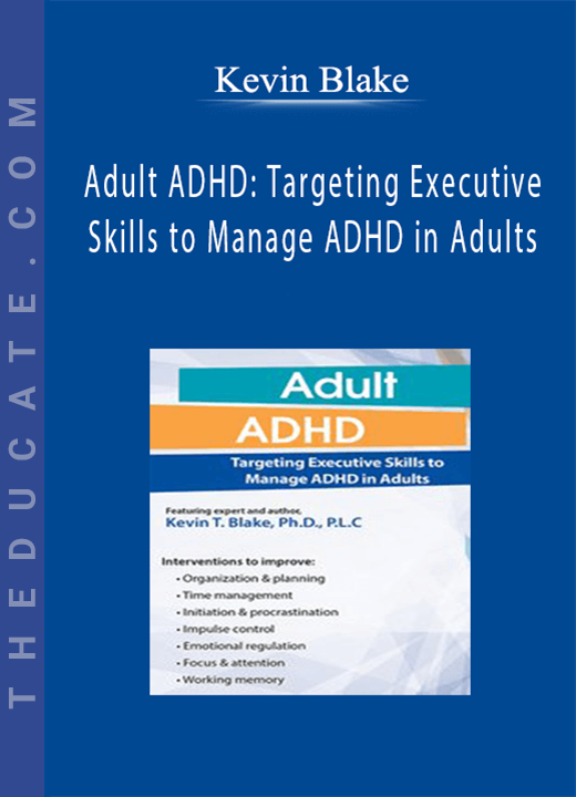 Adult ADHD: Targeting Executive Skills to Manage ADHD in Adults - Kevin Blake