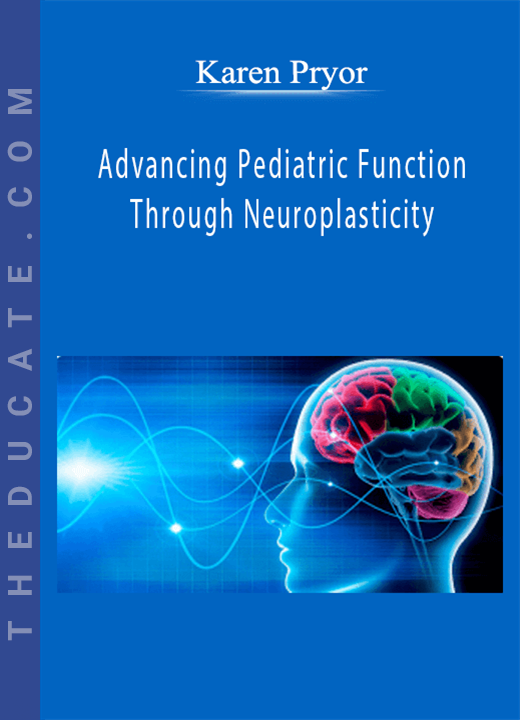 Advancing Pediatric Function Through Neuroplasticity - Karen Pryor