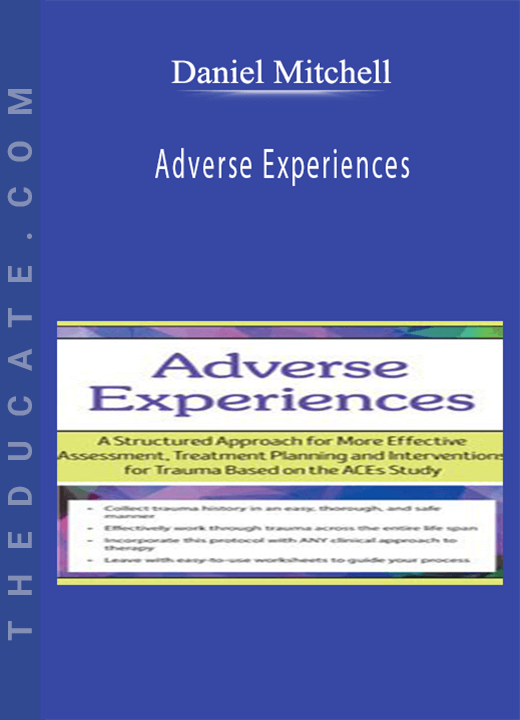 Adverse Experiences: A Structured Approach for More Effective Assessment, Treatment Planning and Interventions for Trauma Based on the ACEs Study - Daniel Mitchell