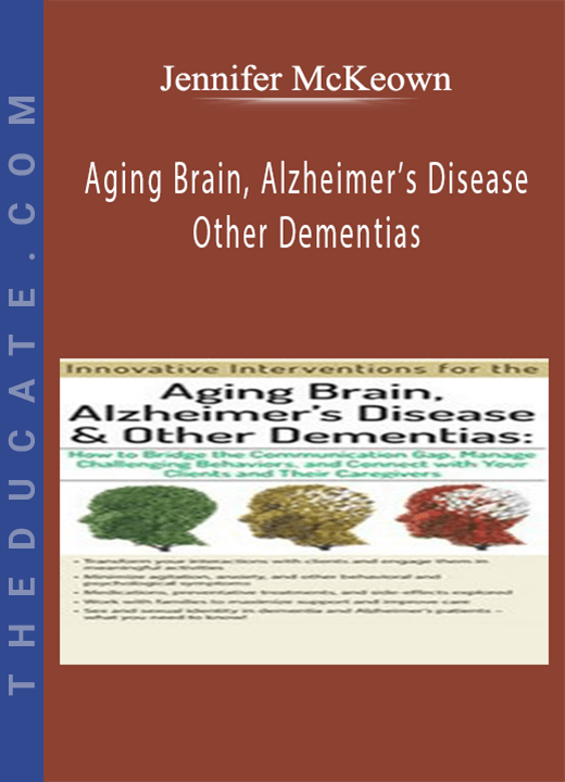 Aging Brain, Alzheimer’s Disease and Other Dementias: Bridge the Communication Gap, Manage Challenging Behaviors and Connect with Your Clients and Their Caregivers - Jennifer McKeown