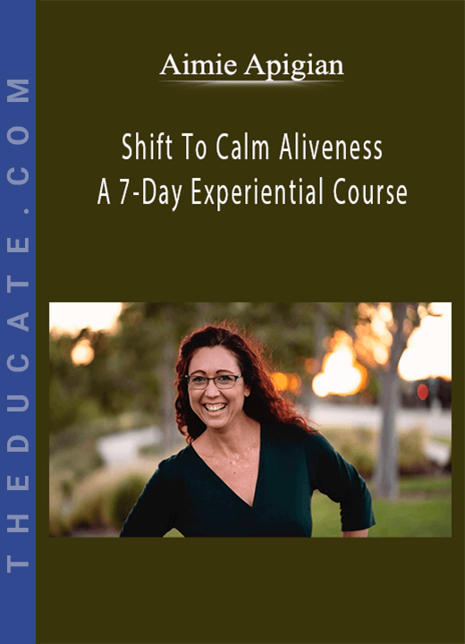 Aimie Apigian - Shift To Calm Aliveness: A 7-Day Experiential Course