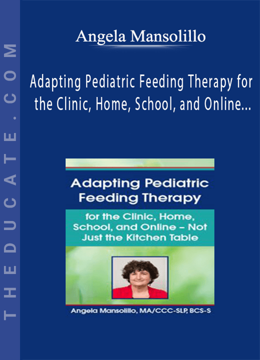 Angela Mansolillo - Adapting Pediatric Feeding Therapy for the Clinic, Home, School, and Online - Not Just the Kitchen Table
