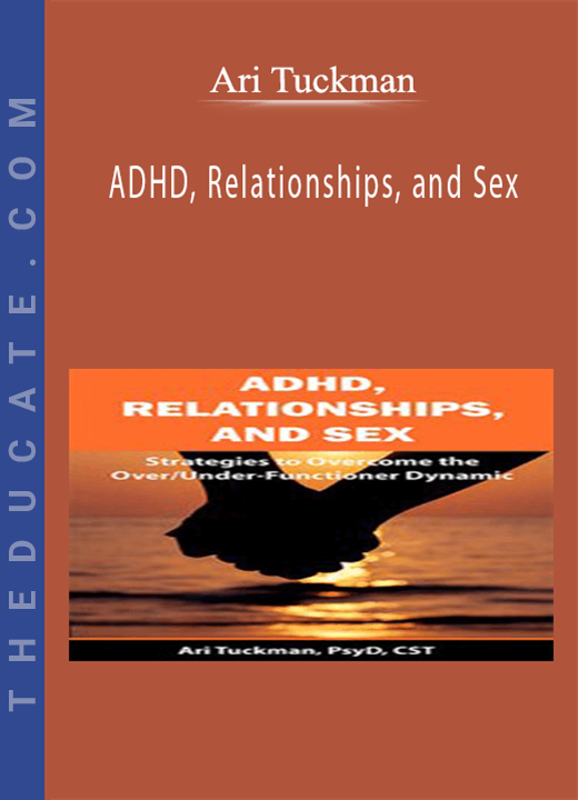 Ari Tuckman - ADHD, Relationships, and Sex: Strategies to Overcome the Over/Under-Functioner Dynamic
