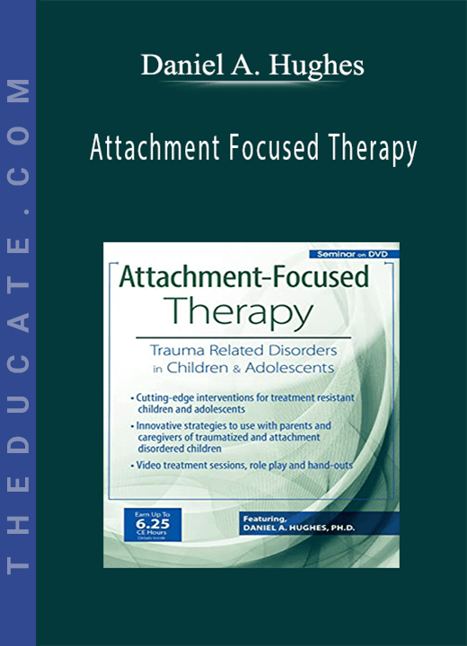 Attachment Focused Therapy: Trauma Related Disorders in Children & Adolescents - Daniel A. Hughes