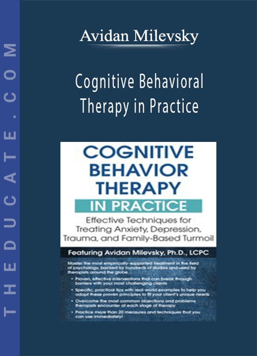 Avidan Milevsky - Cognitive Behavioral Therapy in Practice: Effective Techniques for Treating Anxiety, Depression, Trauma, and Family-Based Turmoil