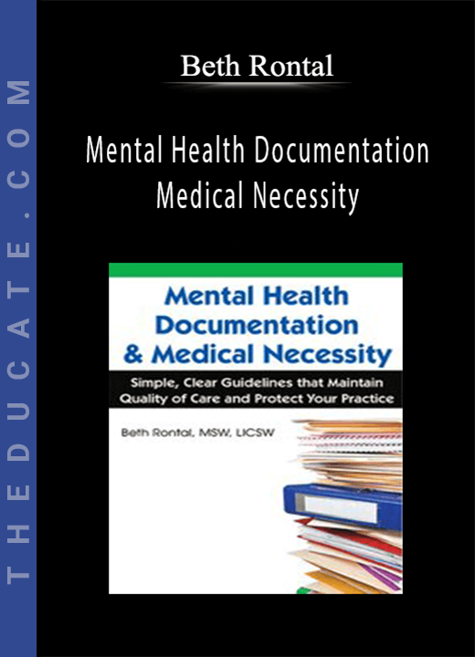Beth Rontal - Mental Health Documentation & Medical Necessity: Simple, Clear Guidelines that Maintain Quality of Care and Protect Your Practice