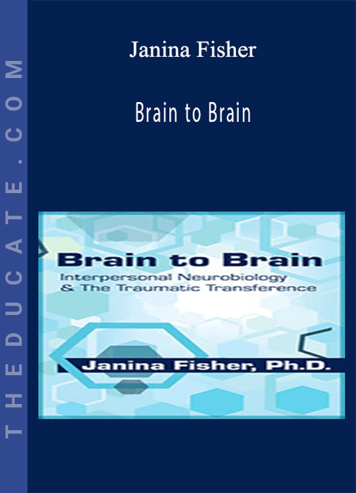 Brain to Brain: Interpersonal Neurobiology & The Traumatic Transference - Janina Fisher