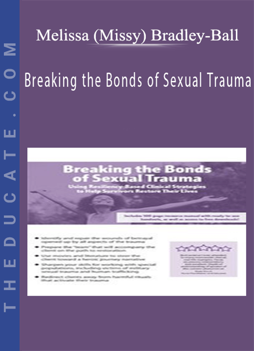 Breaking the Bonds of Sexual Trauma: Using Resiliency-Based Clinical Strategies to Help Survivors Restore Their Lives - Melissa (Missy) Bradley-Ball