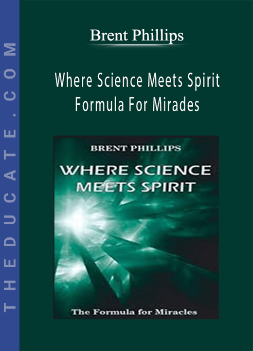 Brent Phillips - Where Science Meets Spirit: Formula For Mirades