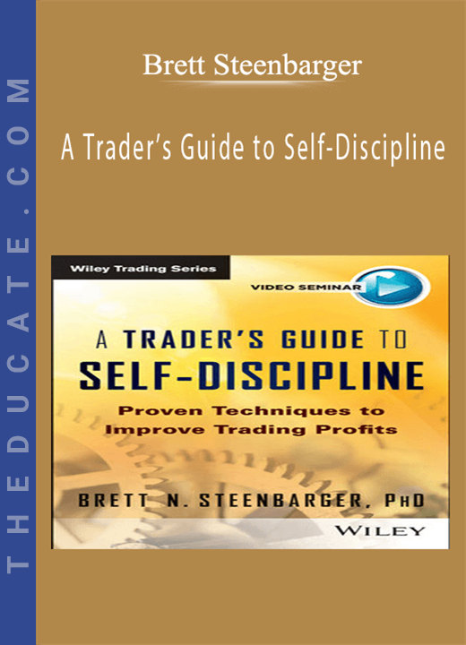 Brett Steenbarger - A Trader’s Guide to Self-Discipline: Proven Techniques to Improve Trading Profits