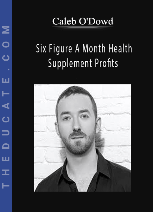 Caleb O’Dowd - Six Figure A Month Health Supplement Profits