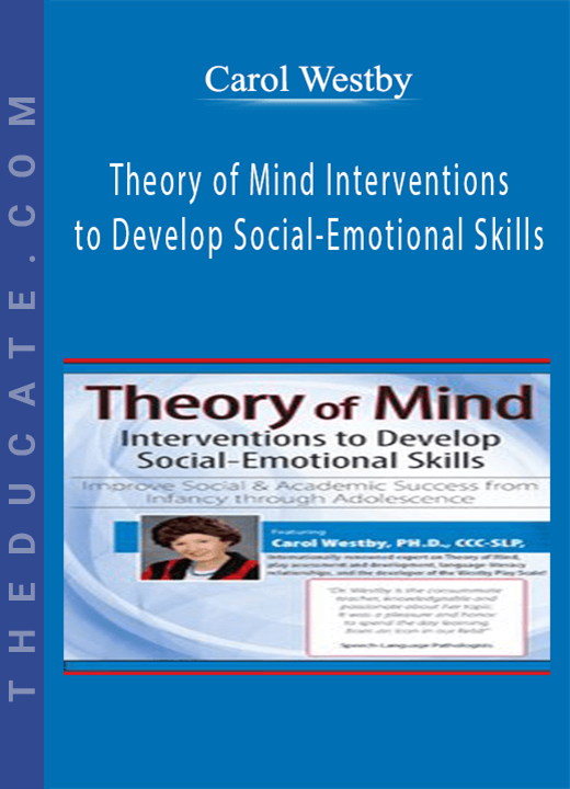 Carol Westby - Theory of Mind Interventions to Develop Social-Emotional Skills: Improve Social & Academic Success from Infancy Through Adolescence