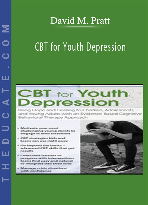 CBT for Youth Depression: Bring Hope and Healing to Children, Adolescents, and Young Adults with an Evidence-Based Cognitive Behavioral Therapy Approach - David M. Pratt