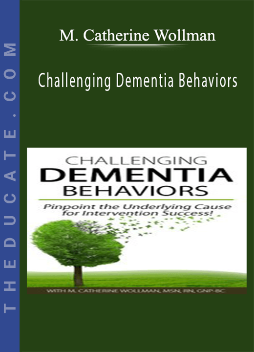 Challenging Dementia Behaviors: Pinpoint the Underlying Cause for Intervention Success! - M. Catherine Wollman