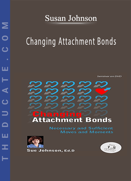 Susan Johnson - Changing Attachment Bonds: Necessary and Sufficient Moves and Moments