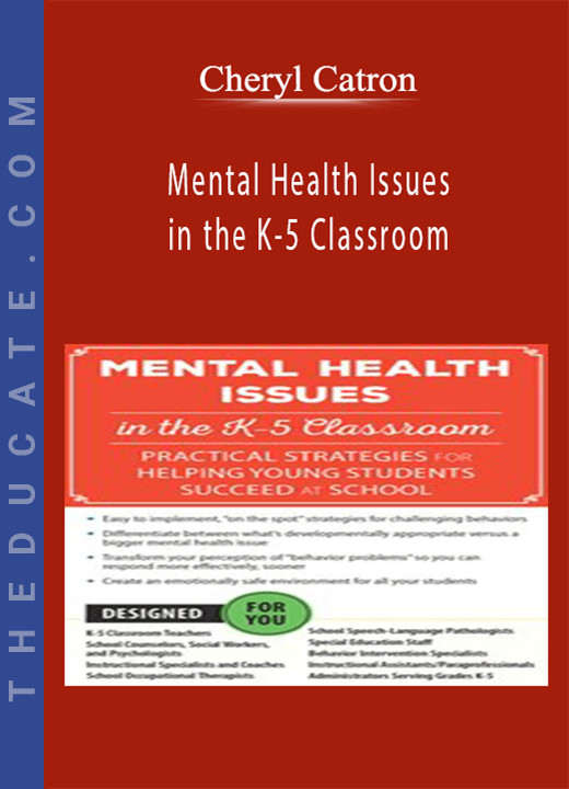 Cheryl Catron - Mental Health Issues in the K-5 Classroom: Practical Strategies for Helping Young Students Succeed at School