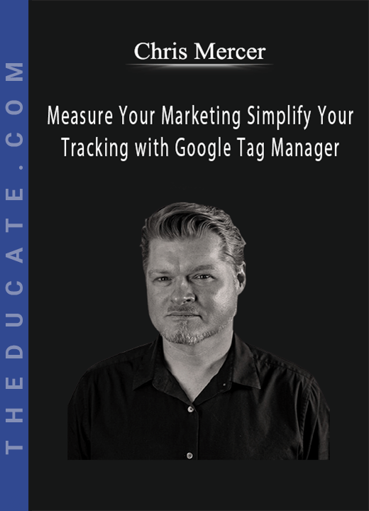 Chris Mercer - Measure Your Marketing Simplify Your Tracking with Google Tag Manager