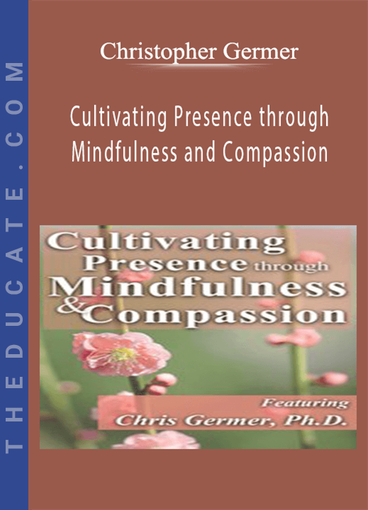 Christopher Germer - Cultivating Presence through Mindfulness and Compassion