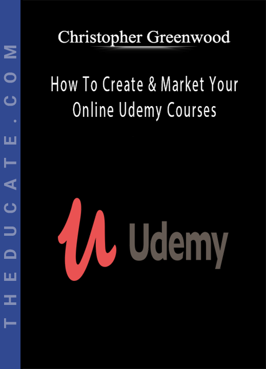 Christopher Greenwood - How To Create & Market Your Online Udemy Courses