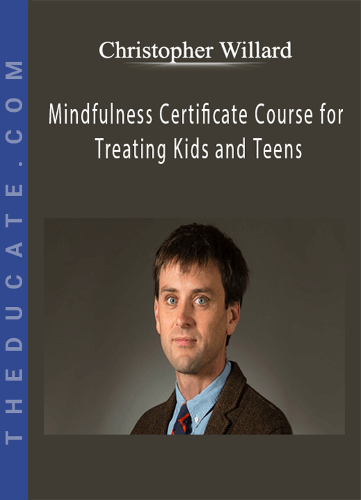 Christopher Willard - Mindfulness Certificate Course for Treating Kids and Teens: Interventions for ADHD, Anxiety, Trauma, Emotional Regulation and More