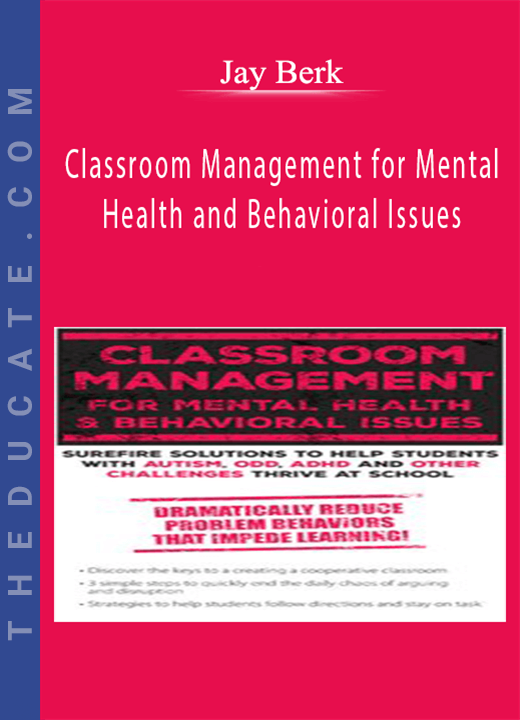 Classroom Management for Mental Health and Behavioral Issues: Surefire Solutions to Help Students with Autism, ODD, ADHD and Other Challenges Thrive at School - Jay Berk