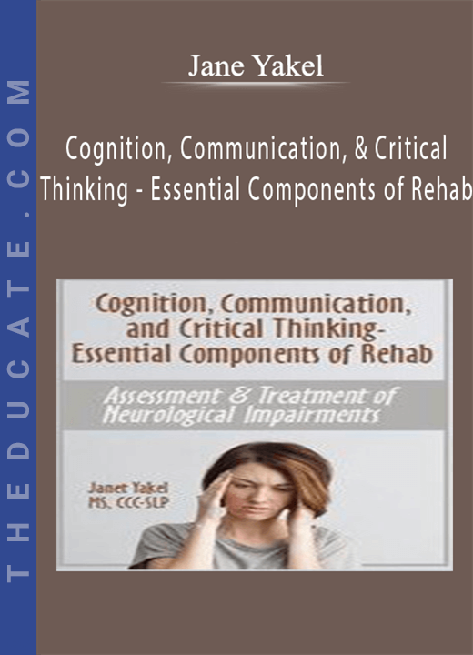 Cognition, Communication, & Critical Thinking - Essential Components of Rehab: Assessment & Treatment of Neurological Impairments - Jane Yakel