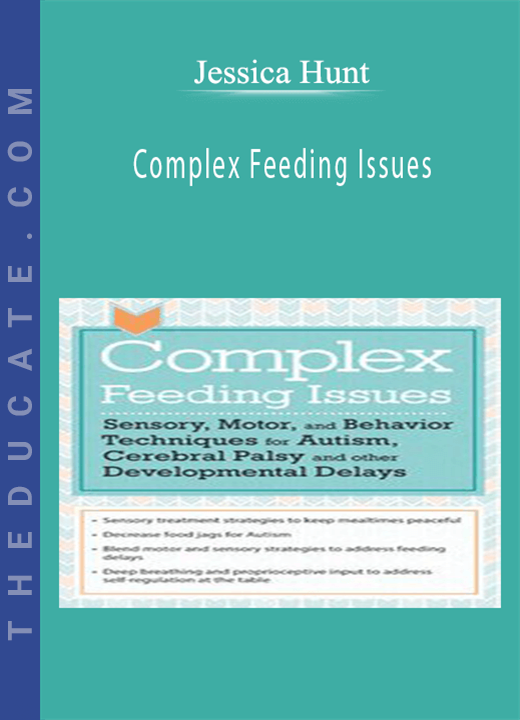 Complex Feeding Issues: Sensory, Motor, and Behavior Techniques for Autism, Cerebral Palsy and other Developmental Delays - Jessica Hunt