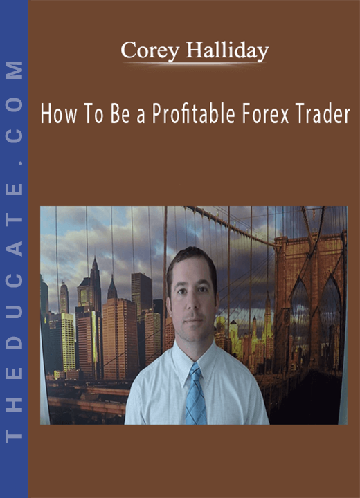 Corey Halliday - How To Be a Profitable Forex Trader