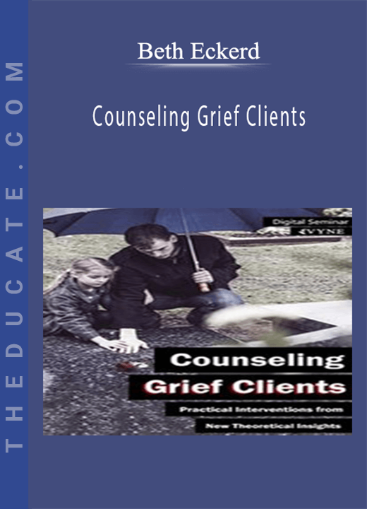 Counseling Grief Clients: Practical Interventions from New Theoretical Insights - Beth Eckerd