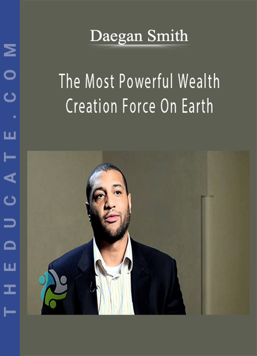 Daegan Smith - The Most Powerful Wealth Creation Force On Earth