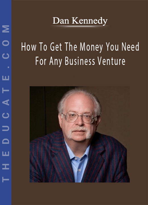 Dan Kennedy - How To Get The Money You Need For Any Business Venture