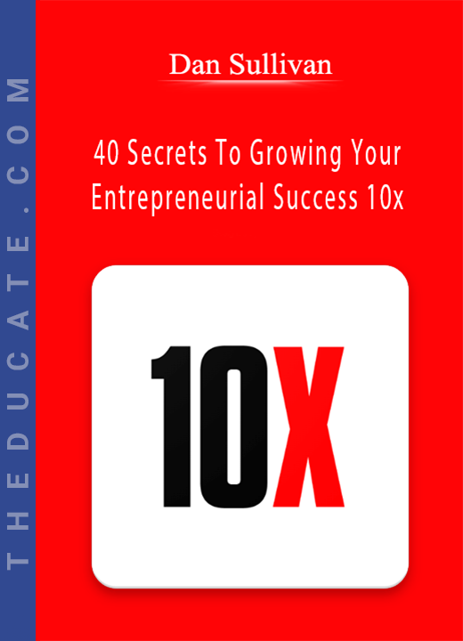 Dan Sullivan - 40 Secrets To Growing Your Entrepreneurial Success 10x