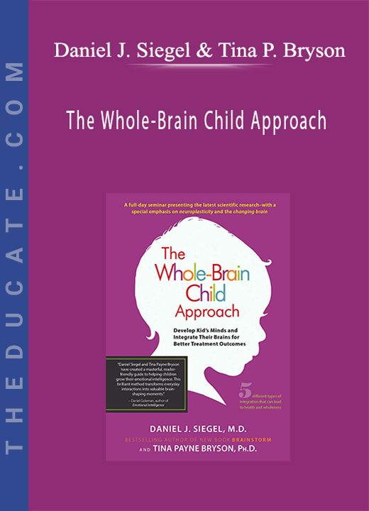 Daniel J. Siegel, Tina Payne Bryson - The Whole-Brain Child Approach: Develop Kids’ Minds and Integrate Their Brains for Better Outcomes