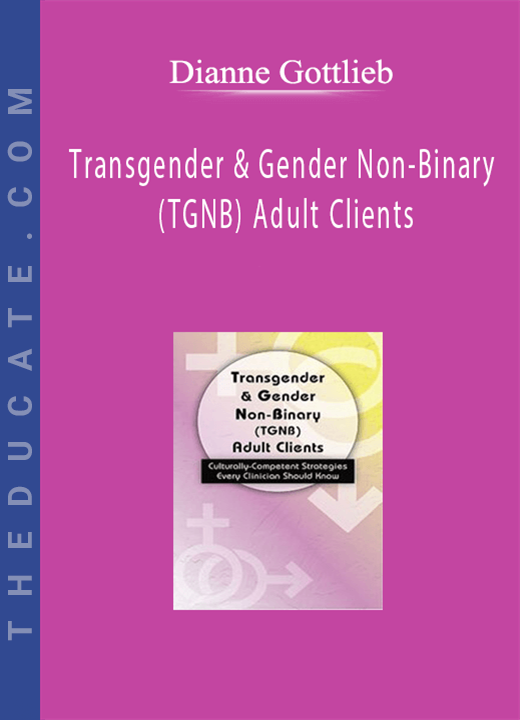 Dianne Gottlieb - Transgender & Gender Non-Binary (TGNB) Adult Clients: Culturally-Competent Strategies Every Clinician Should Know