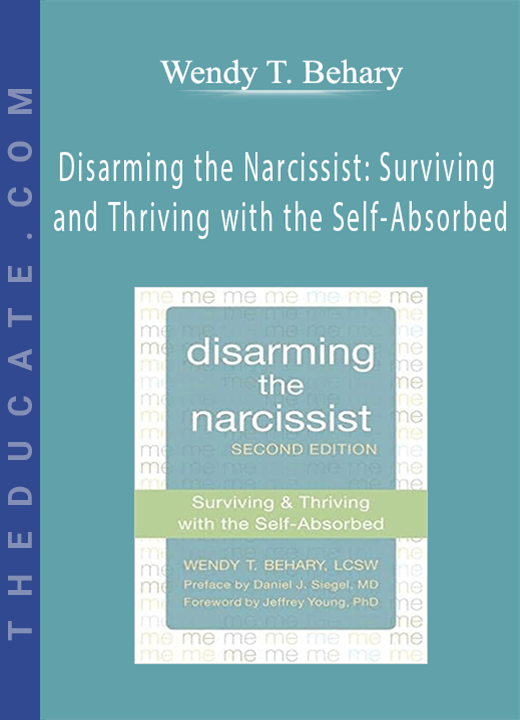 Disarming the Narcissist: Surviving and Thriving with the Self-Absorbed - Wendy T. Behary