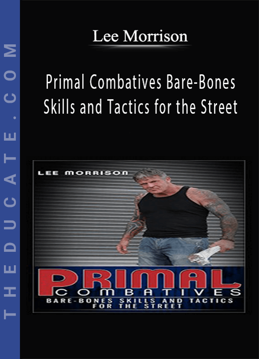 Lee Morrison - Primal Combatives Bare-Bones Skills and Tactics for the Street