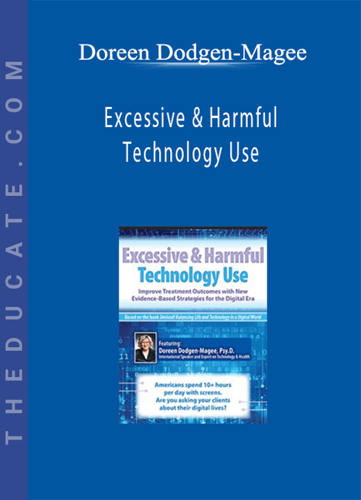 Doreen Dodgen-Magee - Excessive & Harmful Technology Use: Improve Treatment Outcomes with New Evidence-Based Strategies for the Digital Era