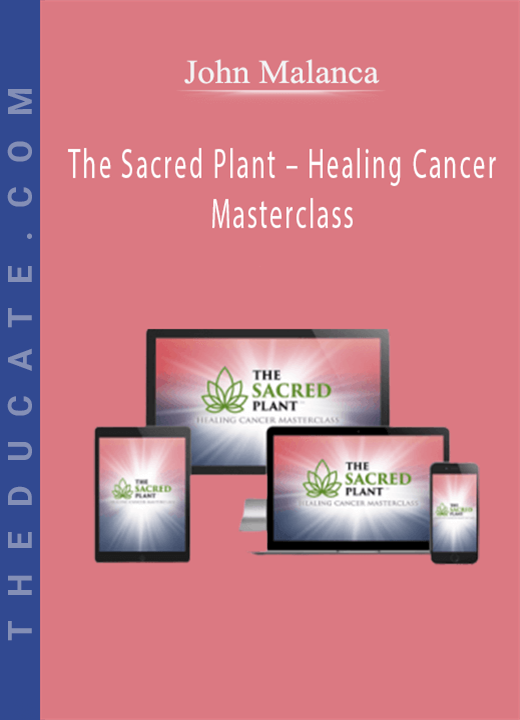 John Malanca - The Sacred Plant - Healing Cancer Masterclass