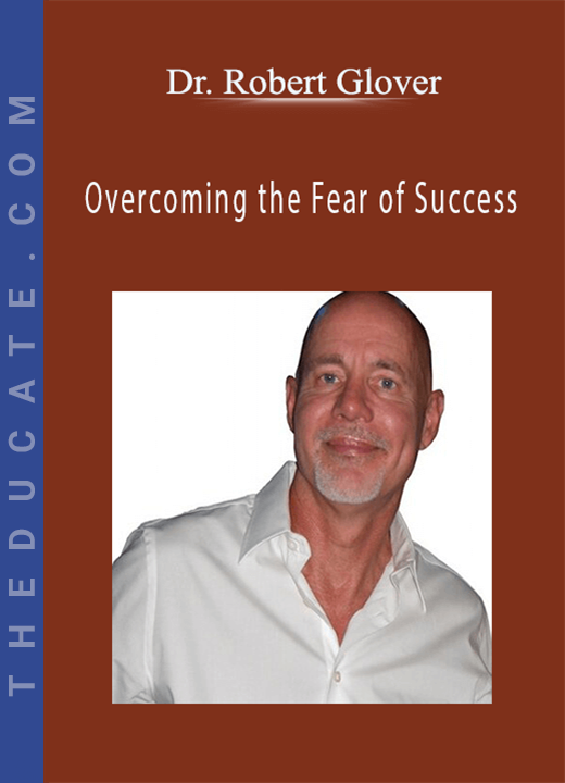 Dr. Robert Glover - Overcoming the Fear of Success