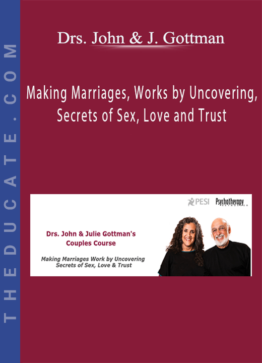 Drs. John & Julie Gottman - Making Marriages, Works by Uncovering, Secrets of Sex, Love and Trust