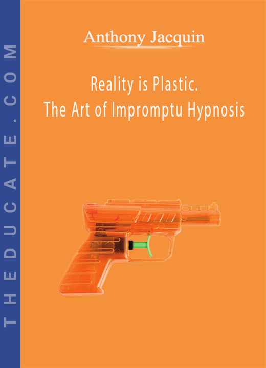 Anthony Jacquin - Reality is Plastic. The Art of Impromptu Hypnosis