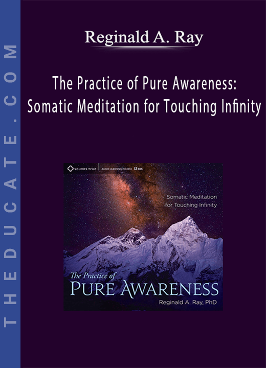Reginald A. Ray - The Practice of Pure Awareness: Somatic Meditation for Touching Infinity